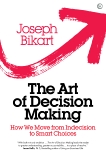 The Art of Decision Making: How we Move from Indecision to Smart Choices, Bikart, Joseph