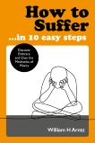 How to Suffer … In 10 Easy Steps: Discover, Embrace and Own the Mechanics of Misery, Arntz, William