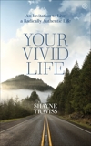 Your Vivid Life: An Invitation to Live a Radically Authentic Life, Traviss, Shayne