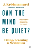 Can The Mind Be Quiet?: Living, Learning and Meditation, Krishnamurti, Jiddu