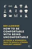 How to Be Comfortable with Being Uncomfortable: 43 Weird & Wonderful Ways to Build a Strong, Resilient Mindset, Aldridge, Ben