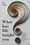 What Has Life Taught You?: 10 Eternal Questions Answered by 40 Exceptional People, Sallis, Zoe