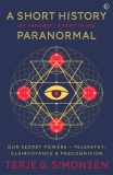 A Short History of (Nearly) Everything Paranormal: Our Secret Powers: Telepathy, Clairvoyance and Precognition, Simonsen, Terje