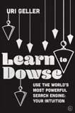 Learn to Dowse: Use the World's Most Powerful Search Engine: Your Intuition, Geller, Uri