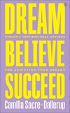 Dream, Believe, Succeed: Strictly Inspirational Actions for Achieving Your Dreams, Sacre-Dallerup, Camilla