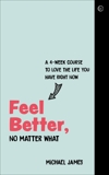 Feel Better, No Matter What: A 4-Week Course to Love the Life You Have Right Now, James, Michael