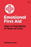 Emotional First Aid: How to Feel Better in Times of Crisis, James, Michael