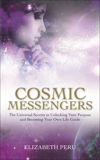 Cosmic Messengers: The Universal Secrets to Unlocking Your Purpose and Becoming Your Own Life Guide, Peru, Elizabeth