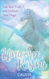 Unicorn Rising: Live Your Truth and Unleash Your Magic, Calista
