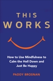 This Works: How to Use Mindfulness to Calm the Hell Down and Just Be Happy, Brosnan, Paddy