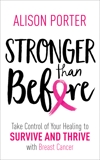 Stronger Than Before: Take Charge of Your Healing to Survive and Thrive with Breast Cancer, Porter, Alison