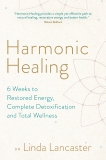 Harmonic Healing: 6 Weeks to Restored Energy, Complete Detoxification and Total Wellness, Lancaster, Linda