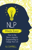 NLP Made Easy: How to Use Neuro-Linguistic Programming to Change Your Life, Campbell, Ali