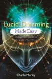 Lucid Dreaming Made Easy: A Beginner's Guide to Waking Up in Your Dreams, Morley, Charlie