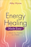 Energy Healing Made Easy: Unlock Your Potential as a Healer, Wynne, Abby