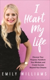 I Heart My Life: Discover Your Purpose, Transform Your Mindset, and Create Success Beyond Your Dreams, Williams, Emily