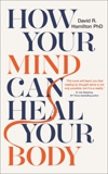 How Your Mind Can Heal Your Body: 10th-Anniversary Edition, Hamilton, David R.