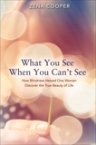 What You See When You Can't See: How Blindness Helped One Woman Discover the True Beauty of Life, Cooper, Zena