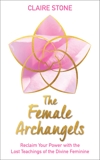 The Female Archangels: Reclaim Your Power with the Lost Teachings of the Divine Feminine, Stone, Claire