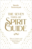 The Seven Types of Spirit Guide: How to Connect and Communicate with Your Cosmic Helpers, Yemoonyah, Yamile