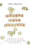 Decode Your Fatigue: A Clinically Proven 12-Step Plan to Increase Your Energy, Heal Your Body and Transform Your Life, Howard, Alex