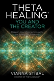 ThetaHealing®: You and the Creator: Deepen Your Connection with the Energy of Creation, Stibal, Vianna
