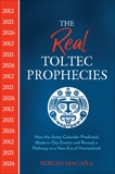 The Real Toltec Prophecies: How the Aztec Calendar Predicted Modern-Day Events and Reveals a Pathway to a New Era of Humankind, Magaña, Sergio