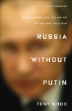 Russia Without Putin: Money, Power and the Myths of the New Cold War, Wood, Tony