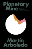 Planetary Mine: Territories of Extraction under Late Capitalism, Arboleda, Martin