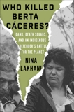 Who Killed Berta Caceres?: The Murder of an Indigenous Defender and the Race to Save the Planet, Lakhani, Nina