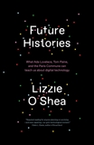 Future Histories: What Ada Lovelace, Tom Paine, and the Paris Commune Can Teach Us About Digital Technology, O'Shea, Lizzie