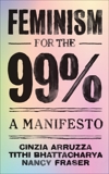 Feminism for the 99%: A Manifesto, Arruzza, Cinzia & Bhattacharya, Tithi & Fraser, Nancy