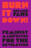 Burn It Down!: Feminist Manifestos for the Revolution, Fahs, Breanne