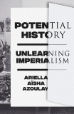 Potential History: Unlearning Imperialism, Azoulay, Ariella