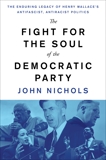 The Fight for the Soul of the Democratic Party: The Enduring Legacy of Henry Wallace's Anti-Fascist, Anti-Racist Politics, Nichols, John