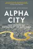 Alpha City: How London Was Captured by the Super-Rich, Atkinson, Rowland