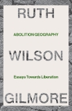 Abolition Geography: Essays Towards Liberation, Gilmore, Ruth Wilson