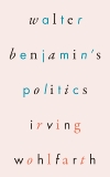 Walter Benjamin's Politics, Wohlfarth, Irving