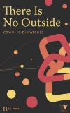 There Is No Outside: Covid-19 Dispatches, 