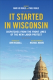 It Started in Wisconsin: Dispatches from the Front Lines of the New Labor Protest, 