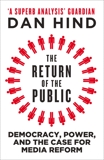 The Return of the Public: Democracy, Power and the Case for Media Reform, Hind, Dan