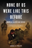 None of Us Were Like This Before: American Soldiers and Torture, Phillips, Joshua E.S.