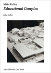 Mike Kelley: Educational Complex, Miller, John