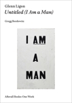 Glenn Ligon: Untitled (I Am a Man), Bordowitz, Gregg