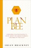 Plan Bee: Everything You Ever Wanted to Know About the Hardest-Working Creatures on the Planet, Brackney, Susan