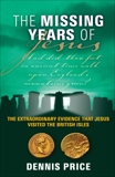 The Missing Years of Jesus: The Extraordinary Evidence that Jesus Visited the British Isles, Price, Dennis