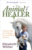 The Animal Healer: A Unique Insight into the Healing, Care and Wellbeing of Animals, Whiter, Elizabeth