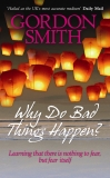 Why Do Bad Things Happen?: Learning that there is nothing to fear but fear itself, Smith, Gordon