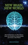 New Brain, New World: How the Evolution of a New Human Brain Can Transform Consciousness and Create a New World, Hoffman, Erik