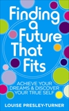 Finding a Future That Fits: Achieve Your Dreams & Discover Your True Self, Presley-Turner, Louise